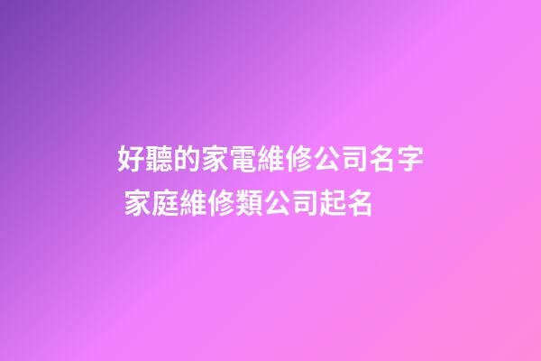 好聽的家電維修公司名字 家庭維修類公司起名-第1張-公司起名-玄機派